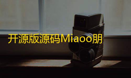 全网最低价卡网开源版源码Miaoo朋友圈程序 朋友圈实现原理 朋友圈功能开发